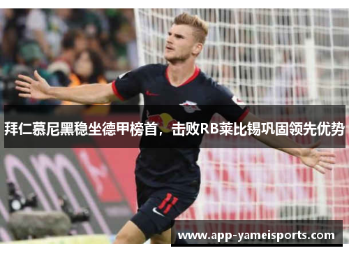 拜仁慕尼黑稳坐德甲榜首，击败RB莱比锡巩固领先优势